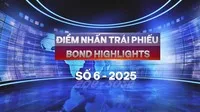 [Bond Highlights] Số 6/2025: Tăng điều kiện phát hành, nâng cao chất lượng thị trường trái phiếu