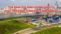 Tọa đàm CEO: Định hướng đầu tư phát triển bền vững khu công nghiệp