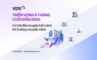Triển vọng 6 tháng cuối năm 2025: Cơ hội đầu tư giữa bối cảnh thị trường chuyển mình